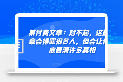 某付费文章：对不起，这篇文章会得罪很多人，但会让你彻底看清许多真相