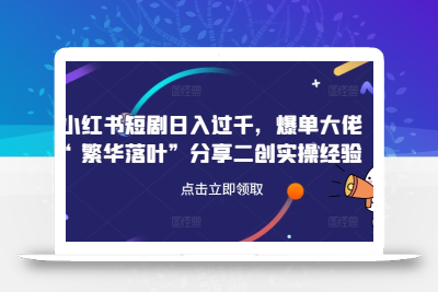小红书短剧日入过千，爆单大佬“繁华落叶”分享二创实操经验