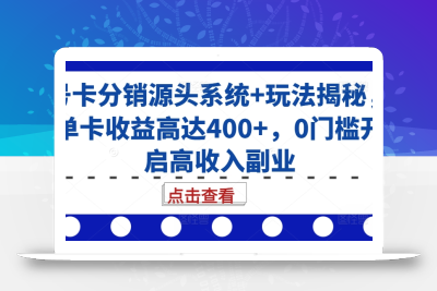 号卡分销源头系统+玩法揭秘，单卡收益高达400+，0门槛开启高收入副业