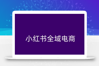 小红书全域电商，小红书电商教程