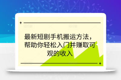 最新短剧手机搬运方法，帮助你轻松入门并赚取可观的收入