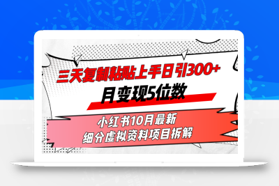 三天复制粘贴上手日引300+月变现5位数小红书10月最新 细分虚拟资料项目…
