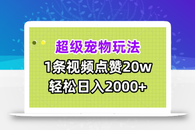 超级宠物视频玩法，1条视频点赞20w，轻松日入2000+