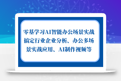 零基学习AI智能办公场景实战，搞定行业企业分析、办公多场景实战应用、AI制作视频等