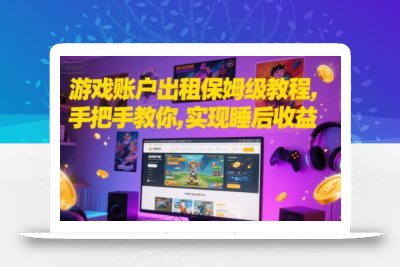 游戏账户出租保姆级教程，手把手教你，实现睡后收益