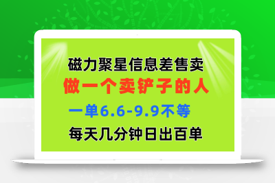 磁力聚星信息差 做一个卖铲子的人 一单6.6-9.9不等  每天几分钟 日出百单