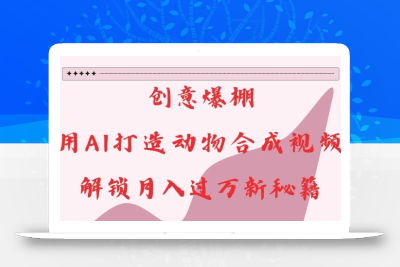 创意爆棚，用AI打造动物合成视频，解锁月入过W新秘籍【揭秘】