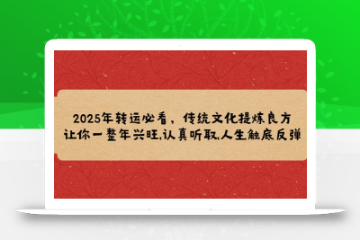 2025年转运必看，传统文化提炼良方,让你一整年兴旺,认真听取,人生触底反弹
