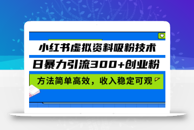小红书虚拟资料吸粉技术，日暴力引流300+创业粉，方法简单高效，收入稳…