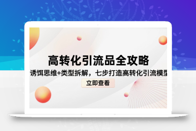 高转化引流品全攻略，诱饵思维+类型拆解，七步打造高转化引流模型