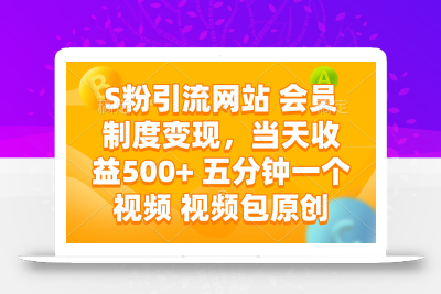 S粉引流网站 会员制度变现，当天收益500+ 五分钟一个视频 视频包原创