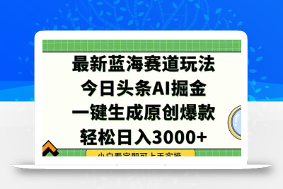 今日头条2025年最新蓝海玩法，一键生成爆款，轻松实现矩阵日入3000+