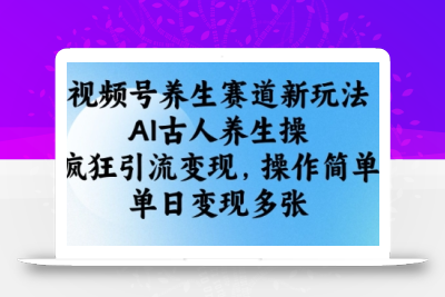 视频号养生赛道新玩法，AI古人养生操，疯狂引流变现，操作简单，单日变现多张