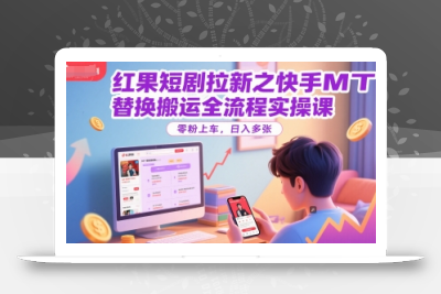 红果短剧拉新之快手MT替换搬运全流程实操课，零粉上车，日入多张