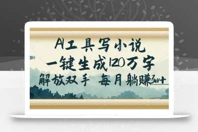 AI工具写小说，一键生成120万字，解放双手，每月躺赚3w+
