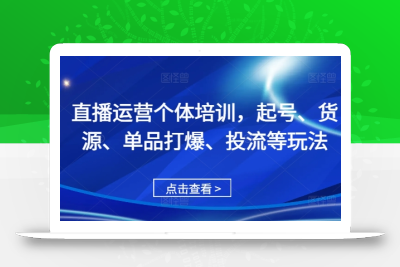直播运营个体培训，起号、货源、单品打爆、投流等玩法