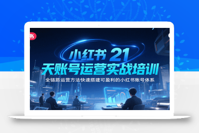 小红书21天账号运营实战培训，全链路运营方法快速搭建可盈利的小红书账号体系