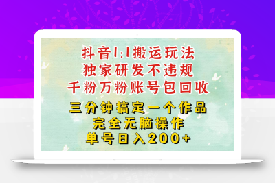 抖音1：1搬运独创顶级玩法！三分钟一条作品！单号每天稳定200+收益，千粉万粉包回收