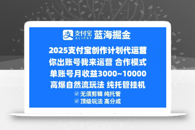 2025支付宝创作分成计划代运营，高爆自然流玩法，纯挂机高分成，合作共赢模式！