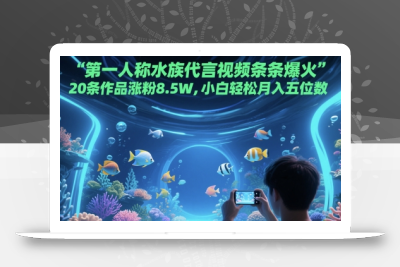 第一人称水族代言视频条条爆火，20条作品涨粉8.5W，小白轻松月入五位数