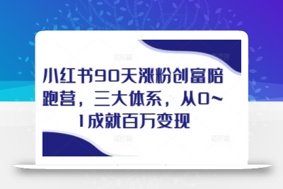 小红书90天涨粉创富陪跑营，​三大体系，从0~1成就百万变现，做小红书的最后一站
