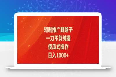 暑假风口项目，短剧推广全新玩法，一刀不剪纯搬运，轻松日入1000+