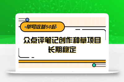 大众点评笔记创作种草项目，长期稳定， 单号收益50起