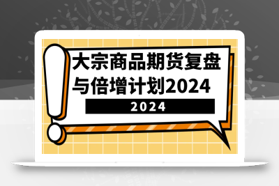 大宗商品期货复盘与倍增计划：识别市场趋势、优化交易策略，提升盈利能力！(更新)