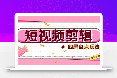 短视频四屏盘点玩法，新手也能快速掌握制作原创视频，轻松涨粉月入万元