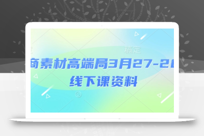 电商素材高端局3月27-28号线下课资料，全程场记+100多张ppt图片+重点视频+课程思维导图+录音带字幕