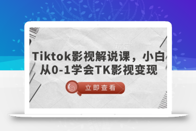TikTok影视解说课，小白从0-1学会TK影视变现