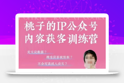 桃子IP公众号内容获客训练营(第3期)，一门让你公众号从0到商业闭环的课程
