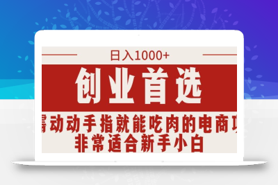 只需动动手指就能吃肉的电商项目，日入1000+，创业首选，非常适合新手小白