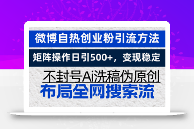 微博自热创业粉引流方法，矩阵操作日引500+，变现稳定，不封号Ai洗稿伪…