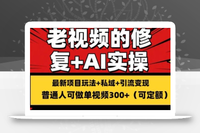 修复老视频的玩法，搬砖+引流的变现(可持久)，单条收益300+【揭秘】