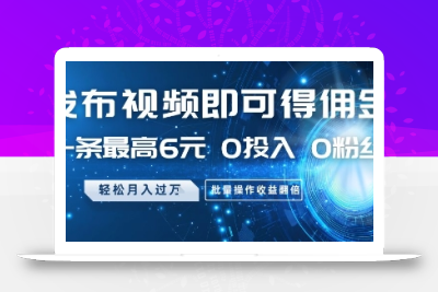 发布视频即可得佣金，一条最高6元，0投入 0粉丝  会发视频就行，月入过W，批量操作收益翻倍【揭秘】
