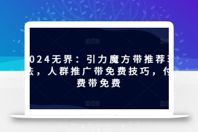 2024无界：引力魔方带推荐玩法，人群推广带免费技巧，付费带免费