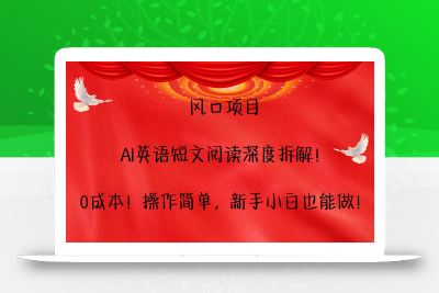 风口项目,AI英语短文阅读深度拆解！0成本！操作简单，新手小白也能做！