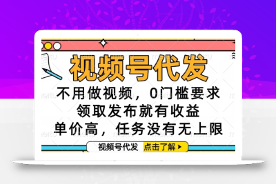 视频号代发，不用做视频，0门槛要求，领取发布就有收益，单价高，任务没有无上限【揭秘】