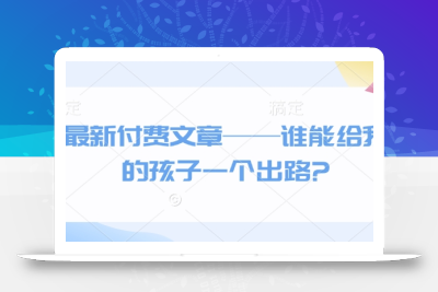 最新付费文章——谁能给我的孩子一个出路?