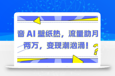 抖音 AI 壁纸热，流量助月入两W，变现潮汹涌【揭秘】