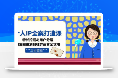 个人IP全案打造课，特长挖掘与用户分层，朋友圈策划到社群运营全攻略