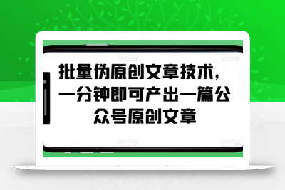 批量伪原创文章技术，一分钟即可产出一篇公众号原创文章