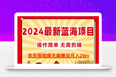 2024最新蓝海项目，无需剪辑，京东图文短视频无脑搬运月入2W+