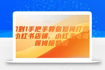 0到1手把手教你如何打爆小红书店铺，小红书电商保姆级教程