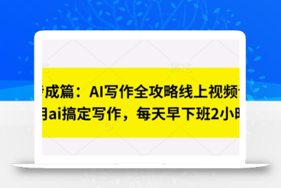 七步成篇：AI写作全攻略线上视频课，用ai搞定写作，每天早下班2小时