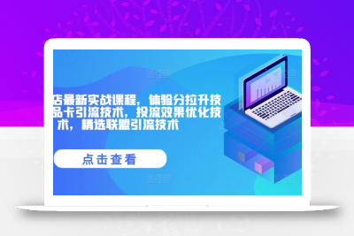 抖音小店最新实战课程，体验分拉升技术，商品卡引流技术，投流效果优化技术，精选联盟引流技术