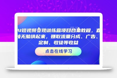 AI短视频变现训练营项目合集教程，直接无脑搞起来，赚取流量分成、广告、定制、收徒等收益