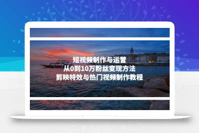 短视频制作与运营，从0到10万粉丝变现方法，剪映特效与热门视频制作教程