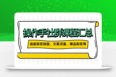 操作手社群课程汇总，涵盖裂变操盘、文案流量、爆品裂变等多方面内容